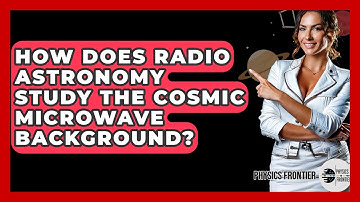 How Does Radio Astronomy Study The Cosmic Microwave Background? - Physics Frontier