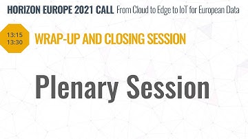 Wrap-Up and Closing Session. Brokerage Session: Horizon Europe 2021 Cloud, Edge, IoT