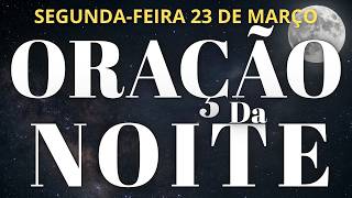 ORAÇÃO DA NOITE DE HOJE SEGUNDA 23 DE MARÇO DE 2026