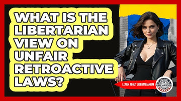 What Is The Libertarian View On Unfair Retroactive Laws? - Learn About Libertarianism
