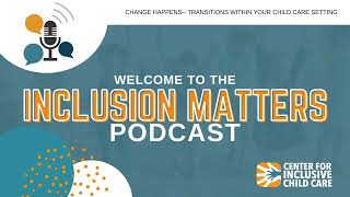 Inclusion Matters Podcast: Change Happens   Transitions within your Child Care Setting