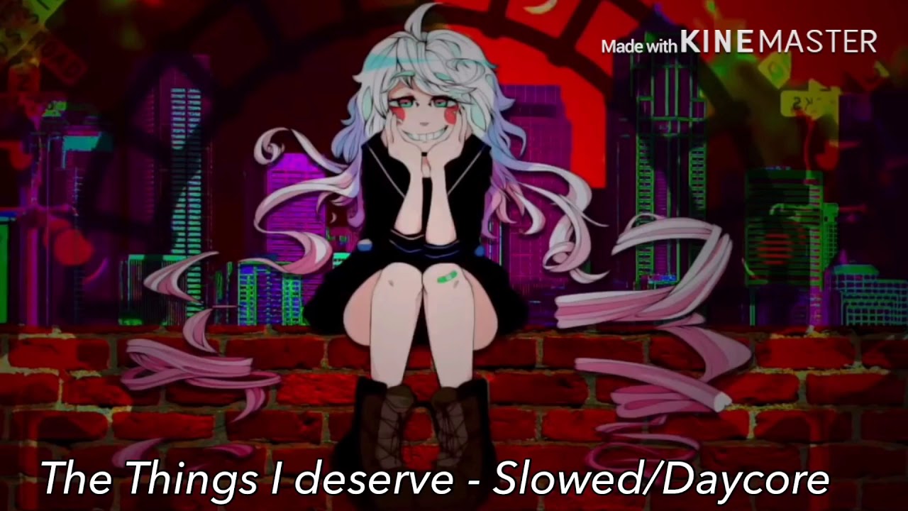The Things I deserve - Slowed/Daycore