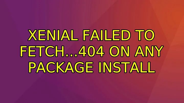 Ubuntu: Xenial Failed to fetch...404 on any package install
