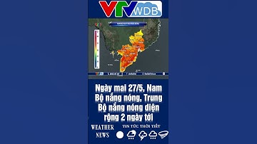 Ngày mai 27/5, Nam Bộ nắng nóng, Trung Bộ nắng nóng diện rộng 2 ngày tới | VTVWDB