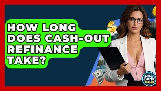 How Long Does Cash-out Refinance Take? - Ask Your Bank Teller