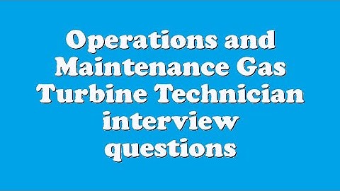 Operations and Maintenance Gas Turbine Technician interview questions