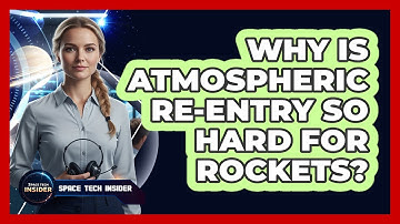 Why Is Atmospheric Re-entry So Hard For Rockets?