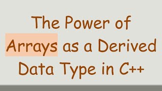The Power of Arrays as a Derived Data Type in C++
