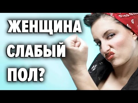 СЛАБЫЙ ПОЛ кто и зачем придумал этот миф о женщинах?