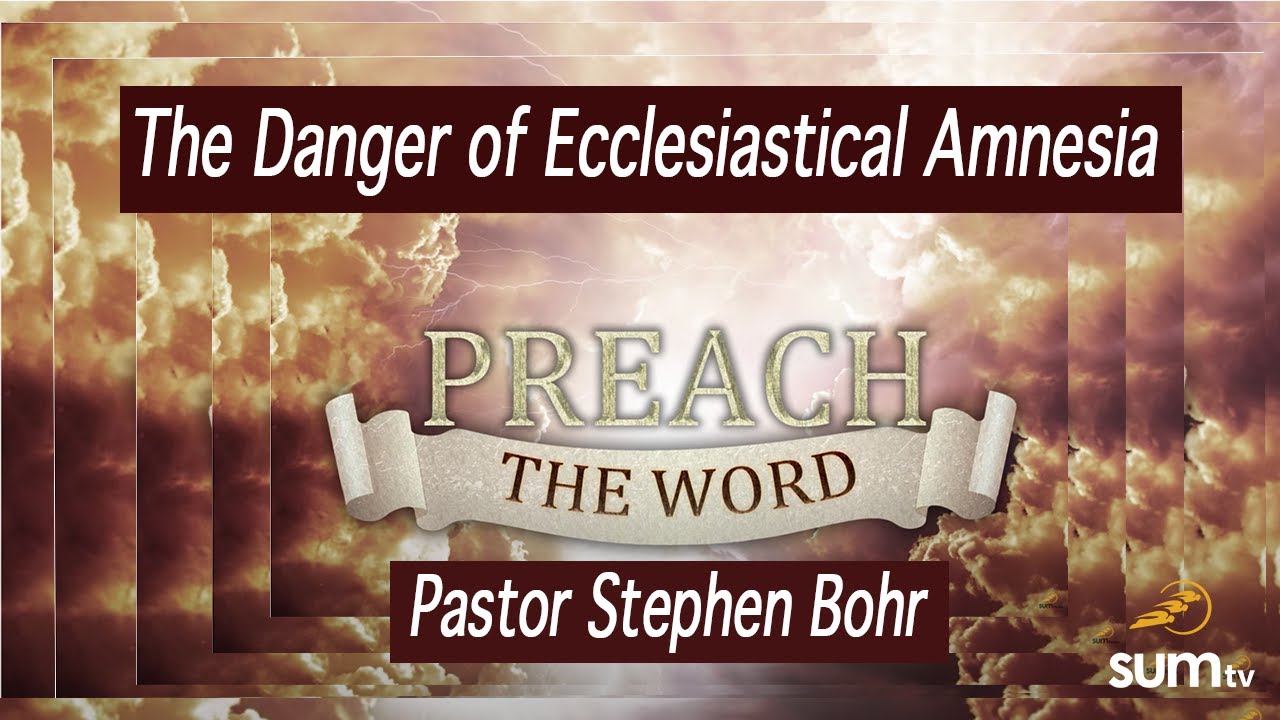 The Danger of Ecclesiastical Amnesia - Pastor Stephen Bohr - Preach the Word