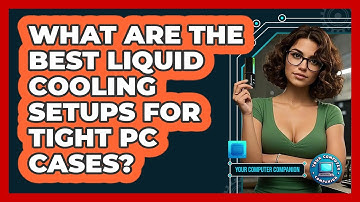 What Are The Best Liquid Cooling Setups For Tight PC Cases? - Your Computer Companion