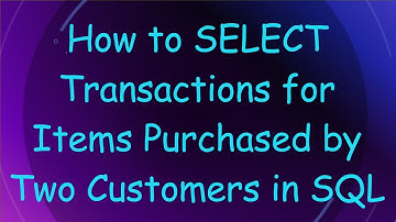 How to SELECT Transactions for Items Purchased by Two Customers in SQL