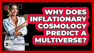 Why Does Inflationary Cosmology Predict A Multiverse? - Physics Frontier