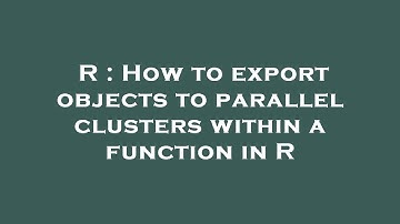 R : How to export objects to parallel clusters within a function in R