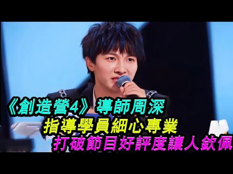 《創造營4》導師周深指導學員細心專業，打破節目好評度！讓人欽佩！#創造營4#周深