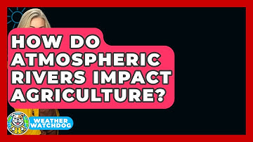 How Do Atmospheric Rivers Impact Agriculture? - Weather Watchdog