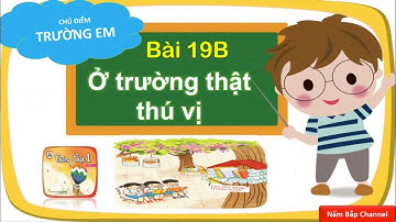 Bài 19b: Ở trường thật thú vị - Tiếng Việt lớp 1 HK2 - Cùng học để phát triển năng lực