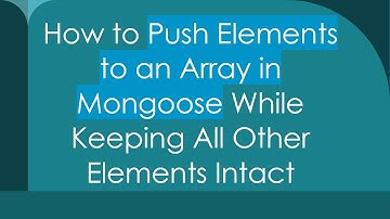 How to Push Elements to an Array in Mongoose While Keeping All Other Elements Intact