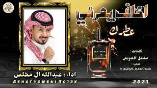 افخم شيله2021// اخاف يمرني عطرك// اداء عبدالله ال مخلص// كلمات الشاعر : مشعل الشويش