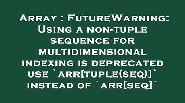 Array : FutureWarning: Using a non-tuple sequence for multidimensional indexing is deprecated use `a