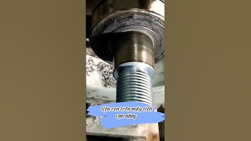 Gia công cơ khí _cách tiện ren trên máy tiện vạn năng