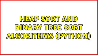 Heap Sort and Binary Tree Sort Algorithms (Python) (2 Solutions!!)