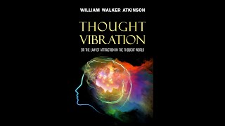 Thought Vibration, or The Law of Attraction in the Thought World by William Walker Atkinson *CLASSIC