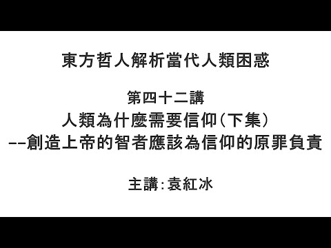 人类为什么需要信仰(下集)—— 创造上帝的智者应该为信仰的原罪负责(东方哲人解析当代人类困惑 第四十二讲)【袁红冰杏坛】 07292021