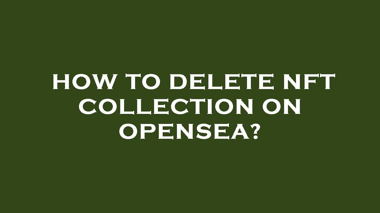 How to delete nft collection on opensea?