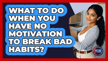 What To Do When You Have No Motivation To Break Bad Habits? - Get Rid Of Guide