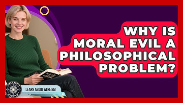 Why Is Moral Evil A Philosophical Problem? - Learn About Atheism
