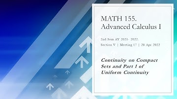 MATH 155 V. Meeting 17 (20220428) Continuity on a Compact Set and Uniform Continuity Part I