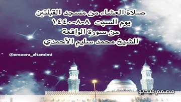 صلاة العشاء من مسجد القبلتين يوم السبت  ٨-٨-١٤٤٠  من سورة الواقعة  الشيخ محمد سليم الأحمدي