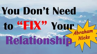 Abraham Hicks ~ You don't have to FIX your relationships