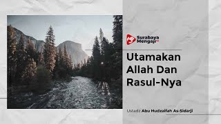 Utamakan Allah & Rasul Nya - Ustadz Abu Hudzaifah As-Sidarji