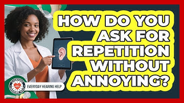 How Do You Ask For Repetition Without Annoying?