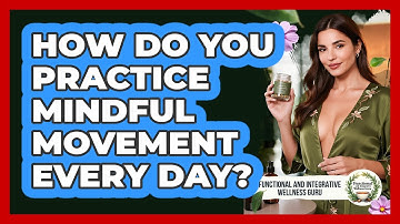 How Do You Practice Mindful Movement Every Day? - Functional and Integrative Wellness Guru