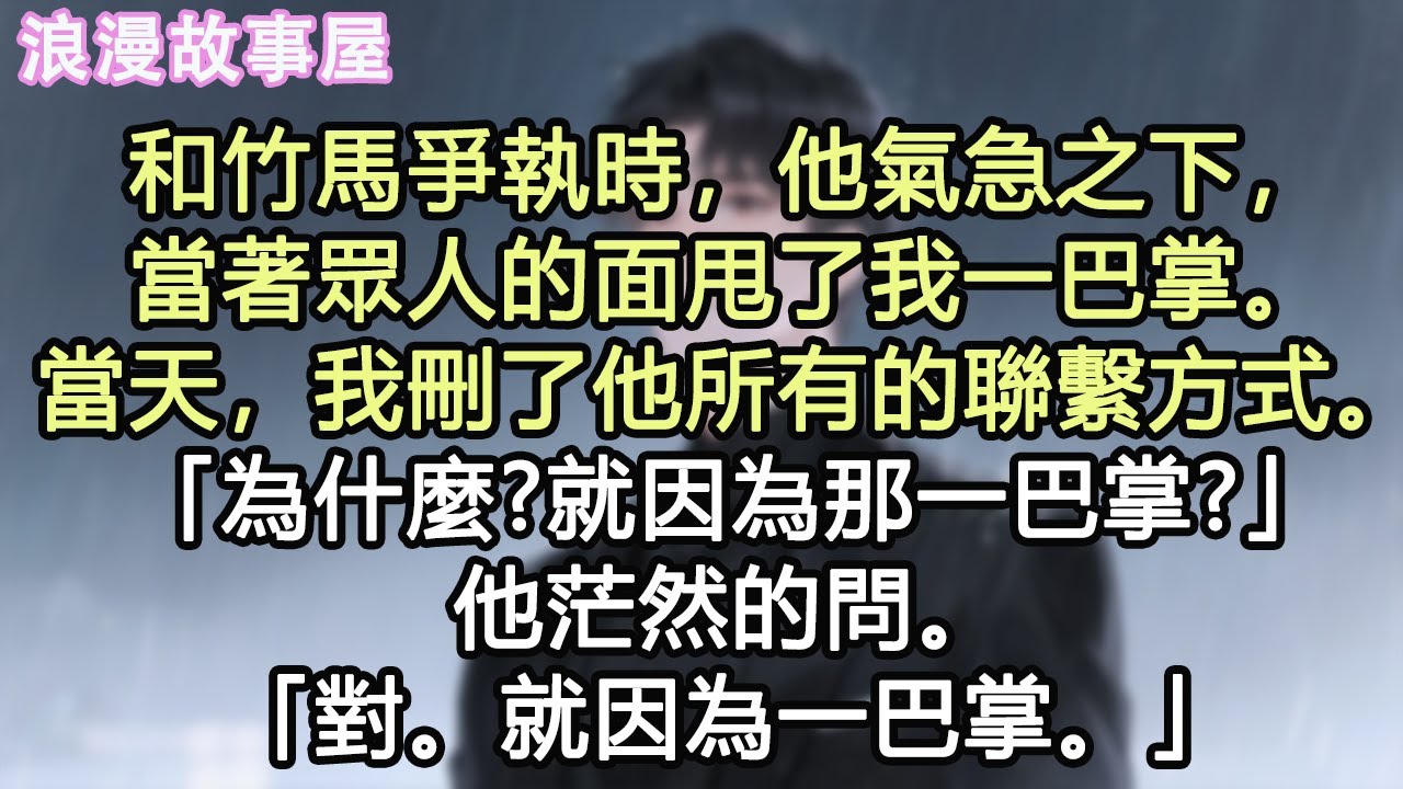 和竹馬爭執時，他氣急之下，當著眾人的面甩了我一巴掌。當天，我刪了他所有的聯繫方式。我追在他身後整整九年。「為什麼?就因為那一巴掌?」他茫然的問。「對。就因為一巴掌。」#小說 #有聲書 #情感 #愛情