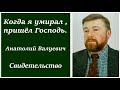 Когда я умирал, пришел Господь. Анатолий Валуевич - Свидетельство.