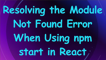 Resolving the Module Not Found Error When Using npm start in React