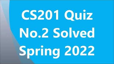 CS201 Quiz No 2 Spring 2022 Solved (100% Correct) By Nadeem Iqbal