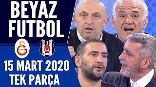 Beyaz Futbol 15 Mart 2020 Tek Parça (Galatasaray-Beşiktaş maçı)