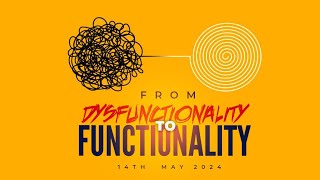 FROM DYSFUNCTIONALITY TO FUNCTIONALITY  || 14TH MAY 2024