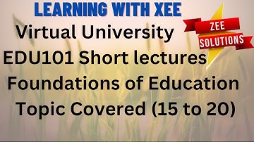 EDU101 Short lectures  Foundations of Education Topic Covered (15 to 20) Virtual University