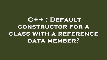 C++ : Default constructor for a class with a reference data member?