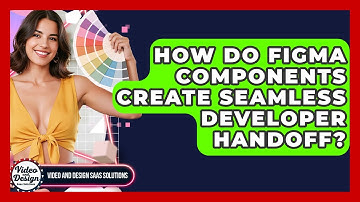 How Do Figma Components Create Seamless Developer Handoff? - Video And Design Saas Solutions