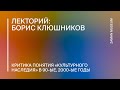 Борис Клюшников «Критика понятия «культурного наследия» в 90-ые, 2000-ые годы»