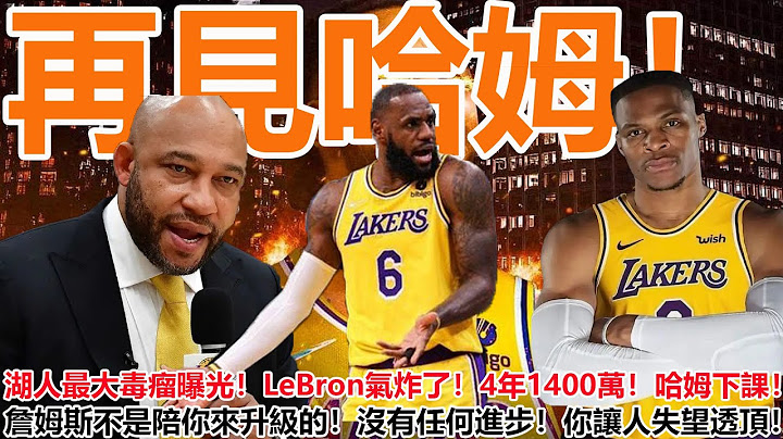 再見哈姆！不是威少爺！湖人最大毒瘤曝光！LeBron氣炸了！4年1400萬！哈姆離隊！詹姆斯不是和你來升級的！沒有任何進步！你讓人失望透頂！ - 天天要聞