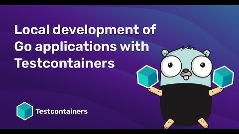 Local Development of Go Applications with Testcontainers