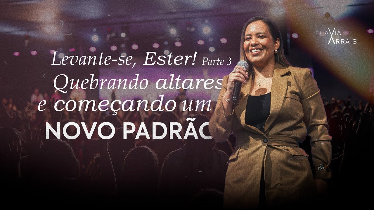 Levante-se, Ester! Quebrando altares e começando um novo padrão | Parte 3/3 | Flavia Arrais